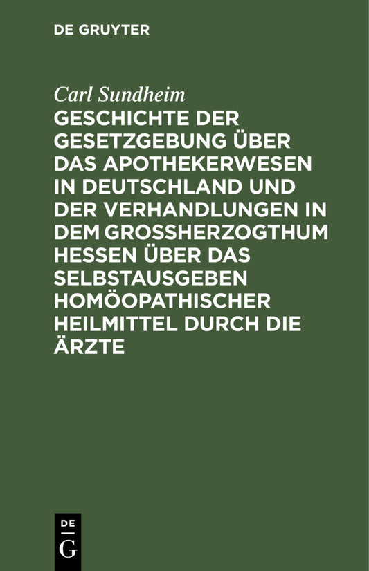 Geschichte der Gesetzgebung über das Apothekerwesen in Deutschland und der Verhandlungen in dem Großherzogthum Hessen über das Selbstausgeben homöopathischer Heilmittel durch die Ärzte