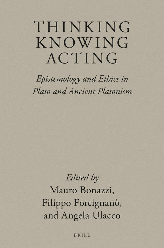 Thinking, Knowing, Acting: Epistemology and Ethics in Plato and Ancient Platonism