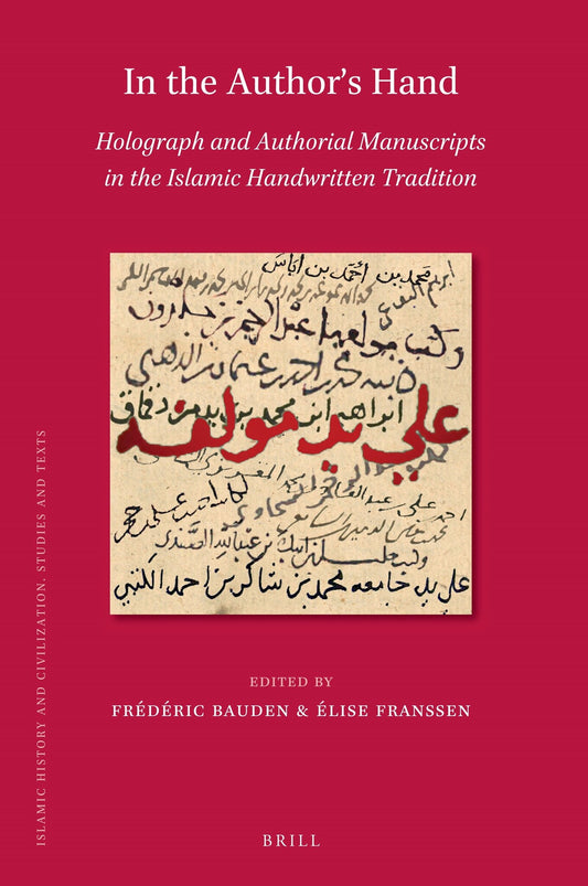 In the Author's Hand: Holograph and Authorial Manuscripts in the Islamic Handwritten Tradition