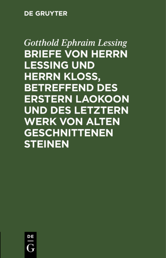 Briefe von Herrn Lessing und Herrn Kloß, betreffend des erstern Laokoon und des letztern Werk von alten geschnittenen Steinen