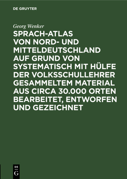 Sprach-Atlas von Nord- und Mitteldeutschland auf Grund von systematisch mit Hülfe der Volksschullehrer gesammeltem Material aus circa 30.000 Orten bearbeitet, entworfen und gezeichnet