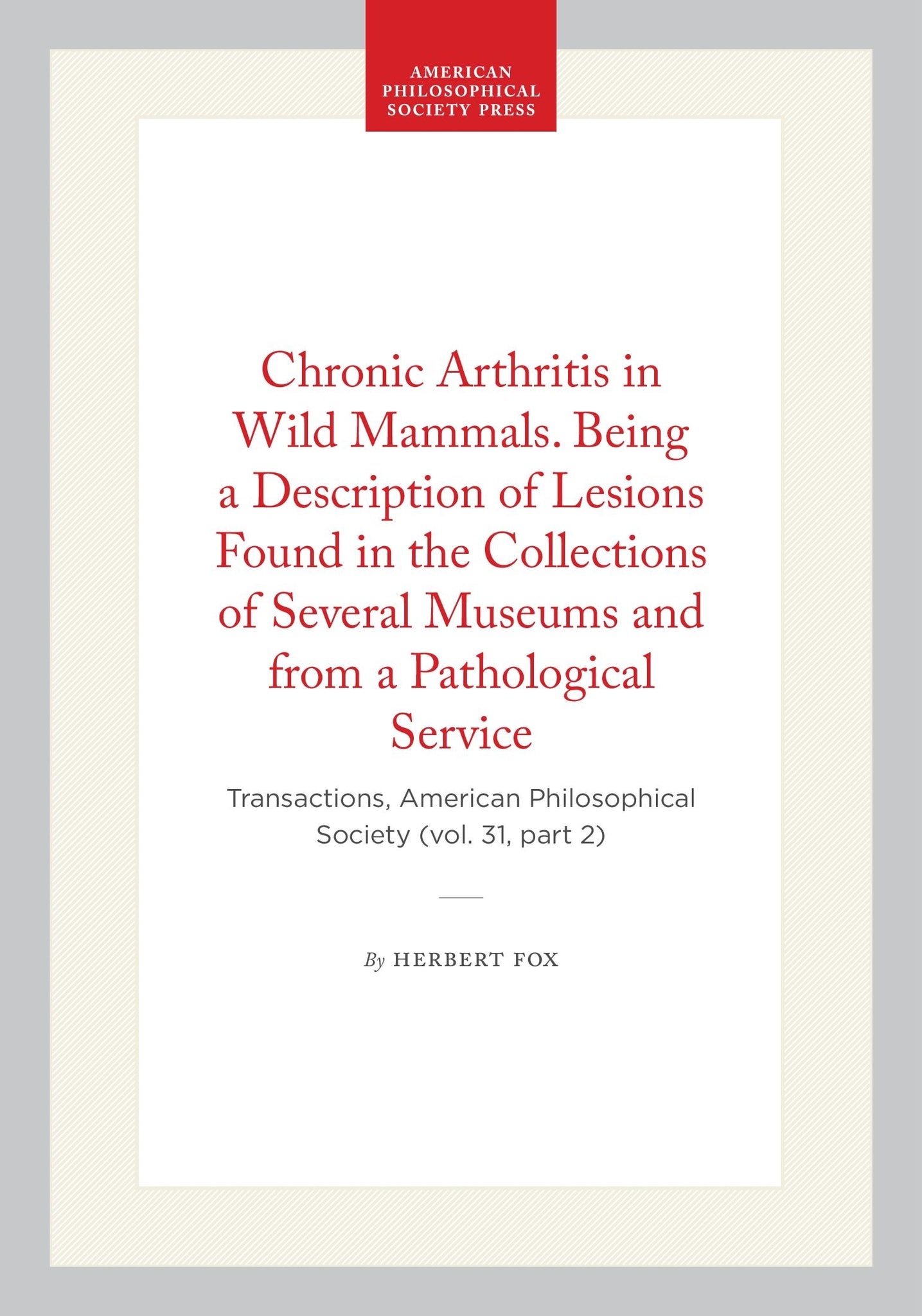 Chronic Arthritis in Wild Mammals. Being a Description of Lesions Found in the Collections of Several Museums and from a Pathological Service