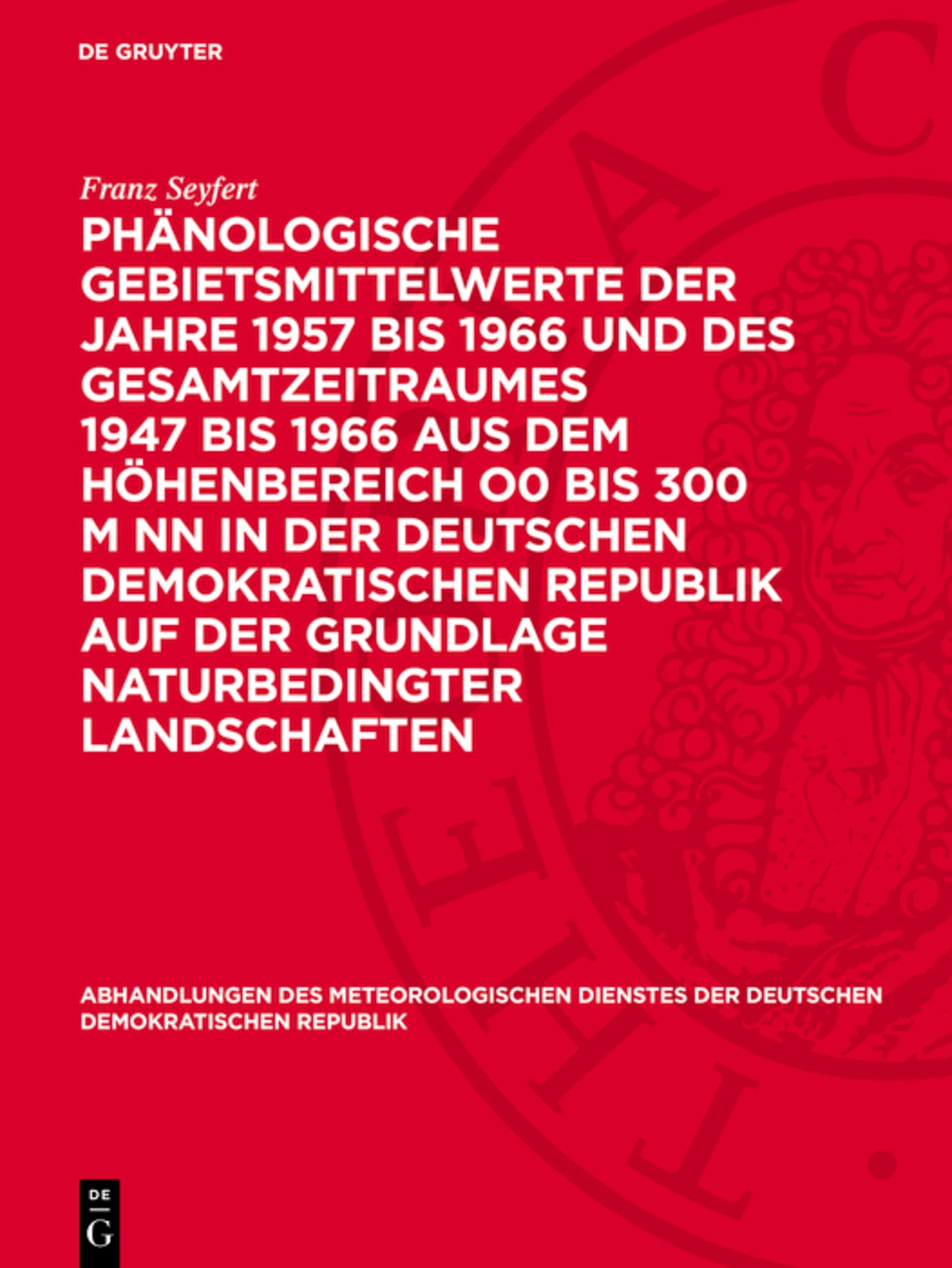 Phänologische Gebietsmittelwerte der Jahre 1957 bis 1966 und des Gesamtzeitraumes 1947 bis 1966 aus dem Höhenbereich O0 bis 300 m NN in der Deutschen Demokratischen Republik auf der Grundlage naturbedingter Landschaften