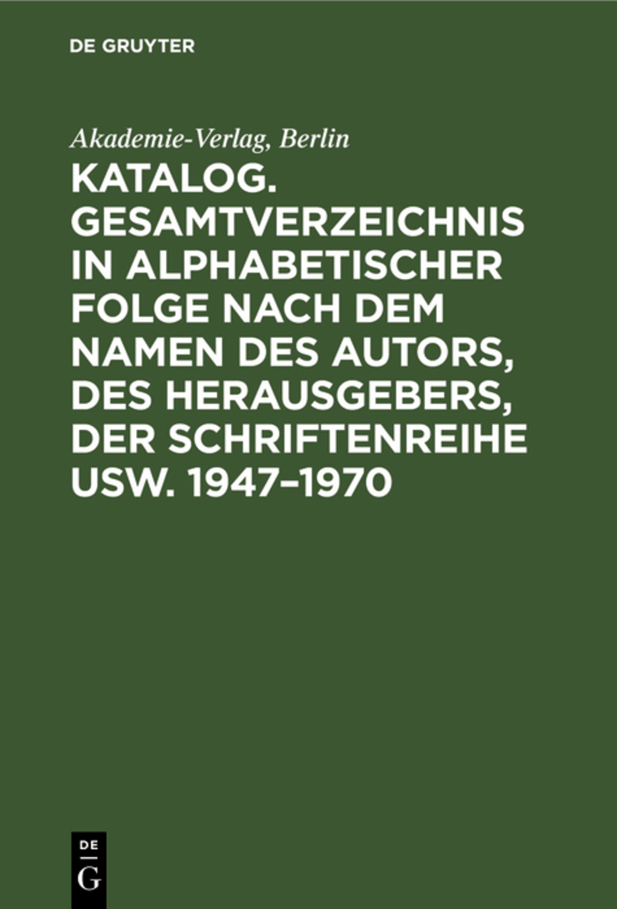 Cover image for Katalog. Gesamtverzeichnis in alphabetischer Folge nach dem Namen des Autors, des Herausgebers, der Schriftenreihe usw. 1947–1970 ISBN 9783112579251