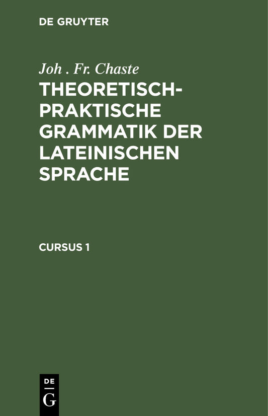 Joh . Fr. Chaste: Theoretisch-praktische Grammatik der lateinischen Sprache. Cursus 1