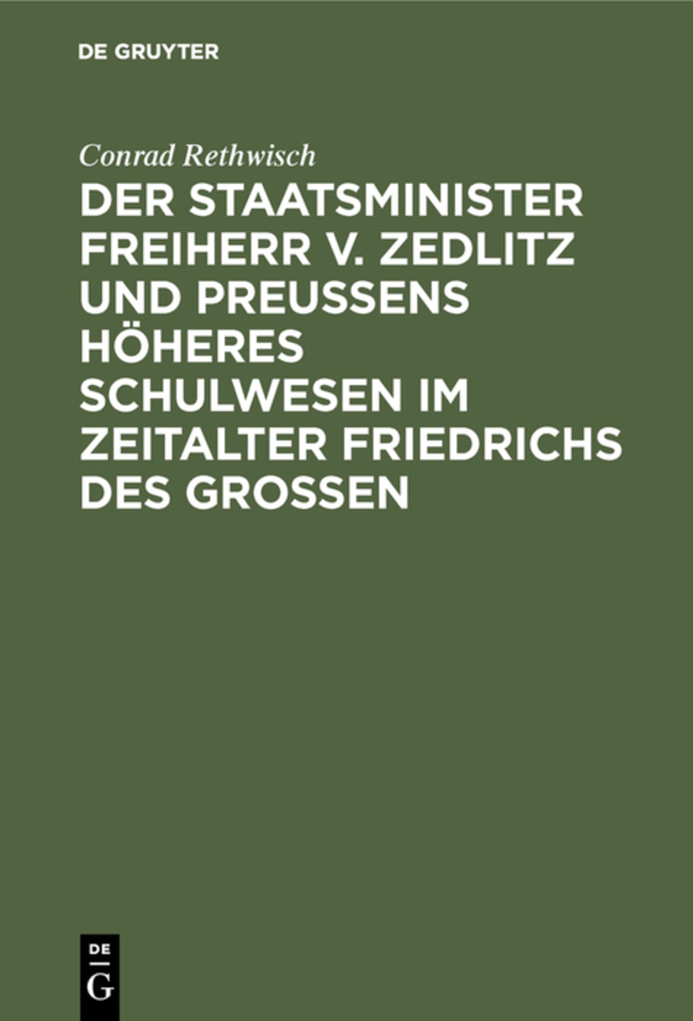 Der Staatsminister Freiherr v. Zedlitz und Preußens höheres Schulwesen im Zeitalter Friedrichs des Großen
