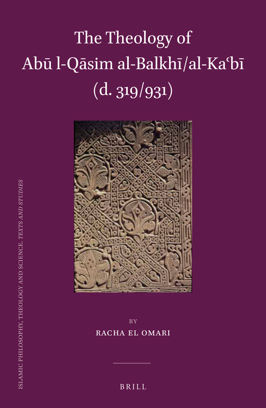 The Theology of Abū l-Qāsim al-Balkhī/al-Kaʿbī (d. 319/931)