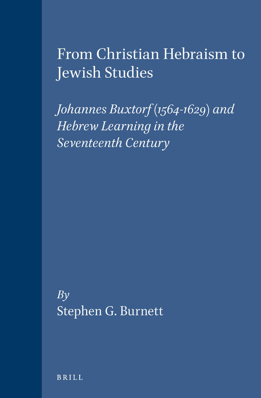From Christian Hebraism to Jewish Studies: Johannes Buxtorf (1564-1629) and Hebrew Learning in the Seventeenth Century