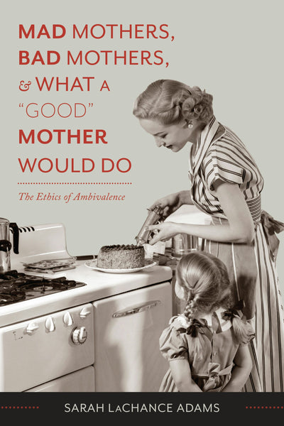 Cover image for Mad Mothers, Bad Mothers, and What a "Good" Mother Would Do, isbn: 9780231166751