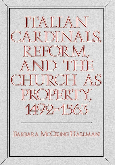 Italian Cardinals, Reform, and the Church as Property, 1492-1563