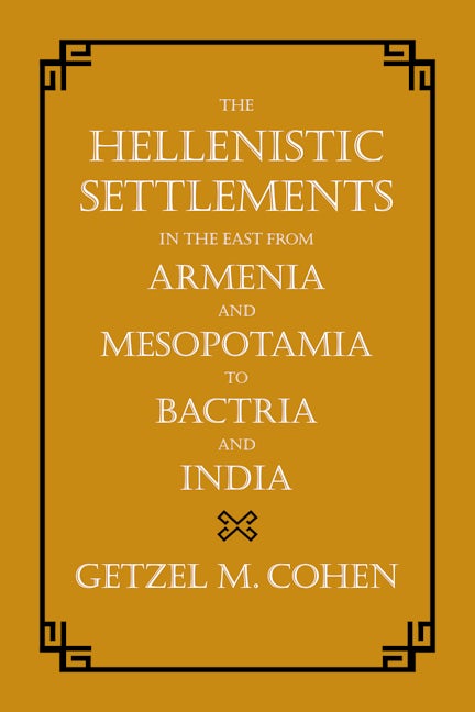 The Hellenistic Settlements in the East from Armenia and Mesopotamia to Bactria and India