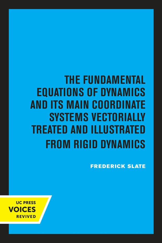 Cover image for The Fundamental Equations of Dynamics and Its Main Coordinate Systems Vectorially Treated and Illustrated from Rigid Dynamics, isbn: 9780520376458