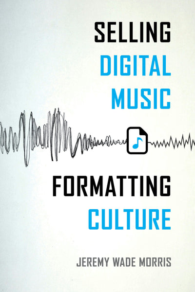 Cover image for Selling Digital Music, Formatting Culture, isbn: 9780520962934