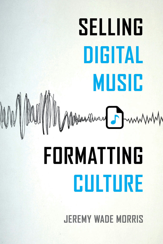 Cover image for Selling Digital Music, Formatting Culture, isbn: 9780520962934