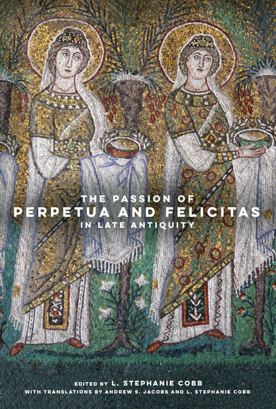 Cover image for The Passion of Perpetua and Felicitas in Late Antiquity, isbn: 9780520976498