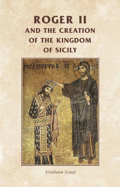 Book cover image for Roger II and the creation of the Kingdom of Sicily ISBN: 9780719082023