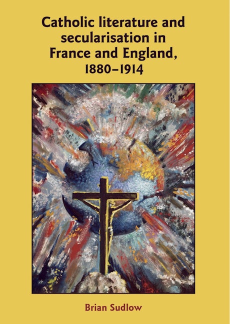 Book cover image for Catholic Literature and Secularisation in France and England, 1880–1914 ISBN: 9780719083112