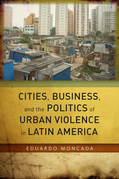 Cover image for Cities, Business, and the Politics of Urban Violence in Latin America, isbn: 9780804794176