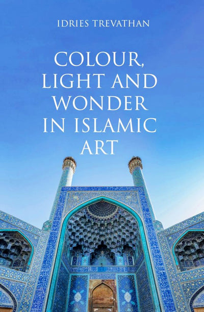 Cover image for Colour, Light and Wonder in Islamic Art, isbn: 9780863560606