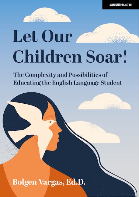 Book cover image for Let Our Children Soar! The Complexity and Possibilities of Educating the English Language Student ISBN: 9781398388673