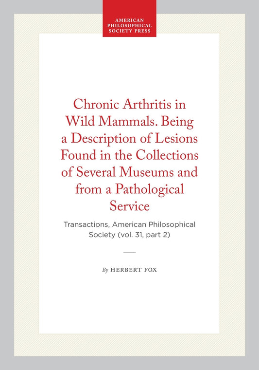 Chronic Arthritis in Wild Mammals. Being a Description of Lesions Found in the Collections of Several Museums and from a Pathological Service