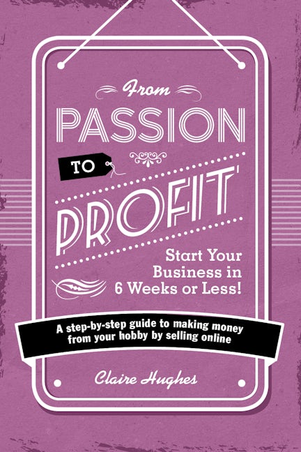 Book cover image for From Passion to Profit - Start Your Business in 6 Weeks or Less! ISBN: 9781446305010