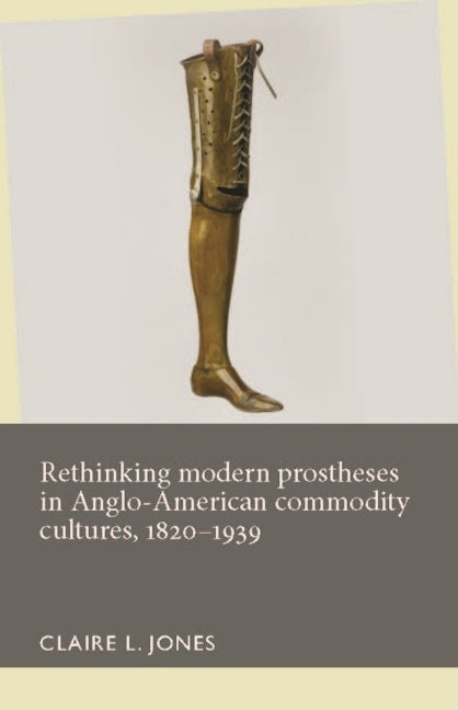 Book cover image for Rethinking modern prostheses in Anglo-American commodity cultures, 1820–1939 ISBN: 9781526101426