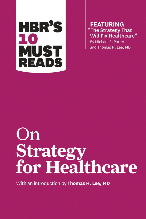 Cover image for HBR's 10 Must Reads on Strategy for Healthcare (featuring articles by Michael E. Porter and Thomas H. Lee, MD), isbn: 9781633694316