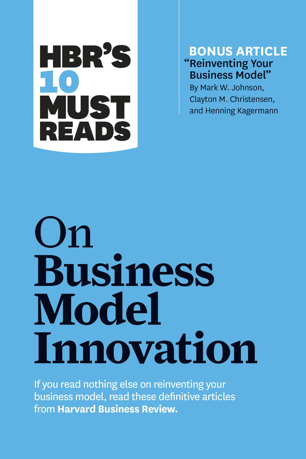 Cover image for HBR's 10 Must Reads on Business Model Innovation (with featured article "Reinventing Your Business Model" by Mark W. Johnson, Clayton M. Christensen, and Henning Kagermann), isbn: 9781633696891