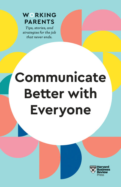Cover image for Communicate Better with Everyone (HBR Working Parents Series), isbn: 9781647820848