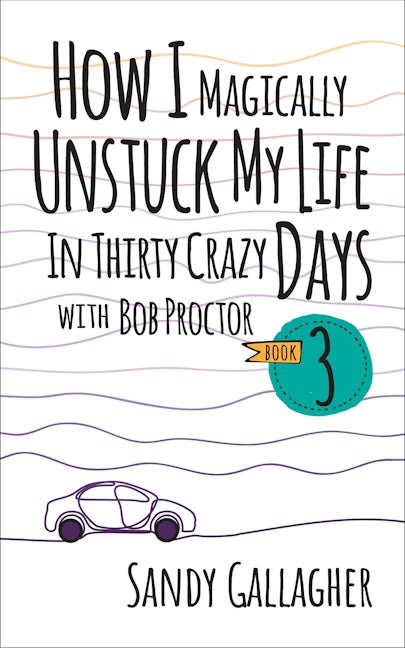Book cover image for How I Magically Unstuck My Life in Thirty Crazy Days with Bob Proctor Book 3 ISBN: 9781722506490