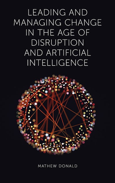 Leading and Managing Change in the Age of Disruption and Artificial Intelligence