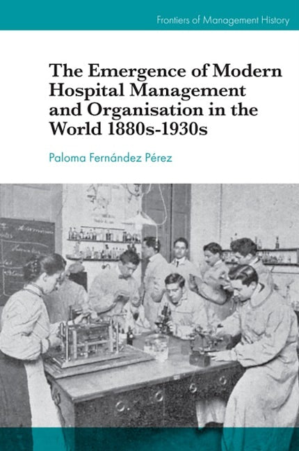 Book cover image for The Emergence of Modern Hospital Management and Organisation in the World 1880s-1930s ISBN: 9781787699908