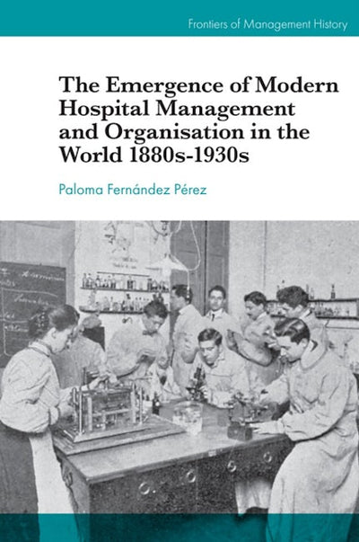 The Emergence of Modern Hospital Management and Organisation in the World 1880s-1930s