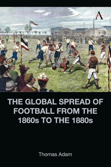 Book cover image for The Global Spread of Football from the 1860s to the 1880s ISBN: 9781839987205