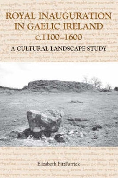 Royal Inauguration in Gaelic Ireland c.1100-1600: A Cultural Landscape Study