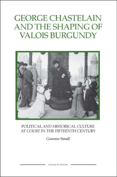 George Chastelain and the Shaping of Valois Burgundy