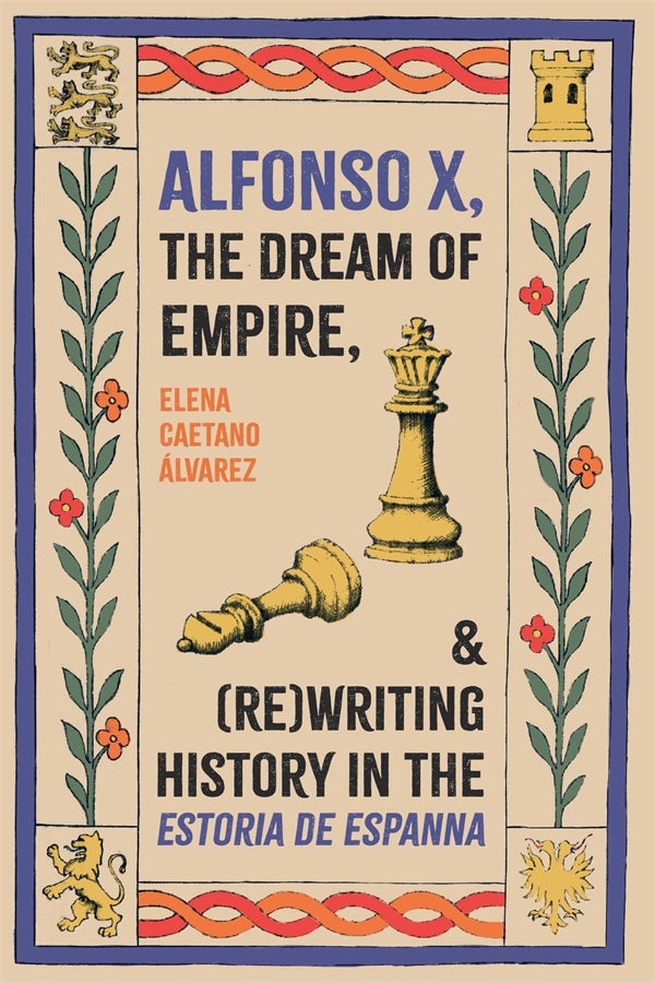 Cover image for Alfonso X, the Dream of Empire, and (Re)Writing History in the <I>Estoria de Espanna</I>, isbn: 9781855664012