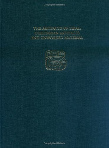 Book cover image for The Artifacts of Tikal--Utilitarian Artifacts and Unworked Material ISBN: 9781934536216