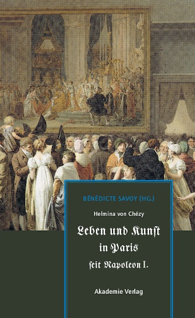 Helmina von Chézy. Leben und Kunst in Paris seit Napoleon I.