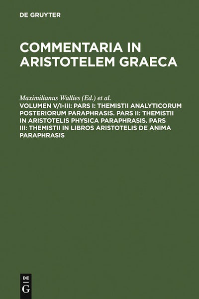 Pars I: Themistii analyticorum posteriorum paraphrasis. Pars II: Themistii in Aristotelis physica paraphrasis. Pars III: Themistii in libros Aristotelis De anima paraphrasis