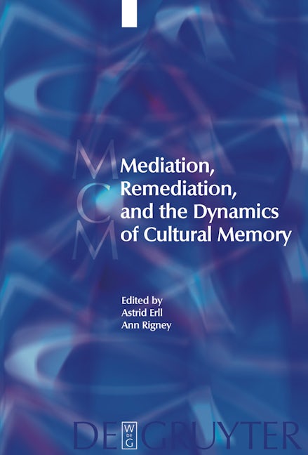 Mediation, Remediation, and the Dynamics of Cultural Memory