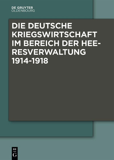 Die Deutsche Kriegswirtschaft im Bereich der Heeresverwaltung 1914-1918