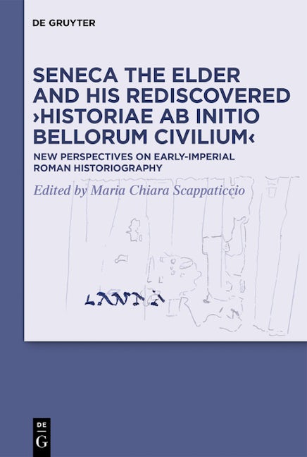 Seneca the Elder and His Rediscovered ›Historiae ab initio bellorum civilium‹