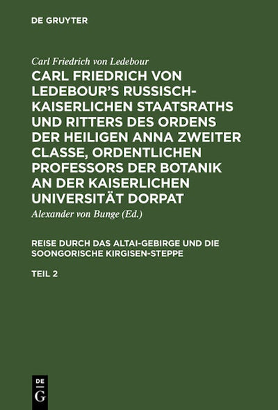 Carl Friedrich von Ledebour’s Russisch-Kaiserlichen Staatsraths und Ritters des Ordens der heiligen Anna zweiter Classe, ordentlichen Professors der Botanik an der Kaiserlichen Universität Dorpat. Reise durch das Altai-Gebirge und die soongorische Kirgise
