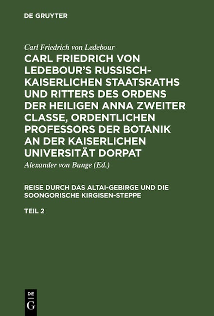 Carl Friedrich von Ledebour’s Russisch-Kaiserlichen Staatsraths und Ritters des Ordens der heiligen Anna zweiter Classe, ordentlichen Professors der Botanik an der Kaiserlichen Universität Dorpat. Reise durch das Altai-Gebirge und die soongorische Kirgise