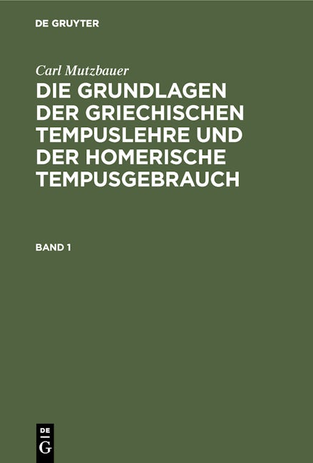 Carl Mutzbauer: Die Grundlagen der griechischen Tempuslehre und der homerische Tempusgebrauch. Band 1