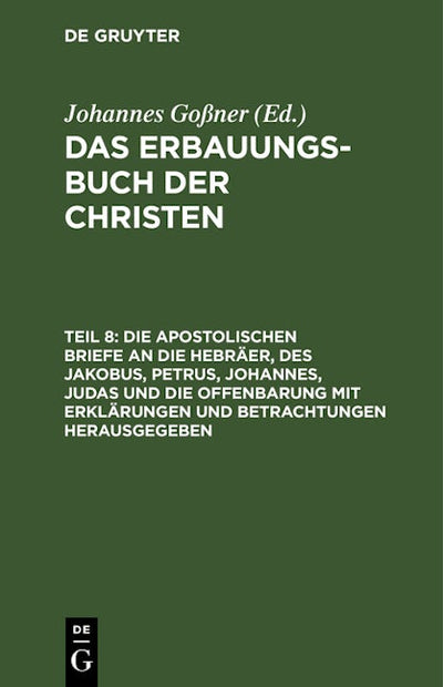 Die apostolischen Briefe an die Hebräer, des Jakobus, Petrus, Johannes, Judas und die Offenbarung mit Erklärungen und Betrachtungen herausgegeben