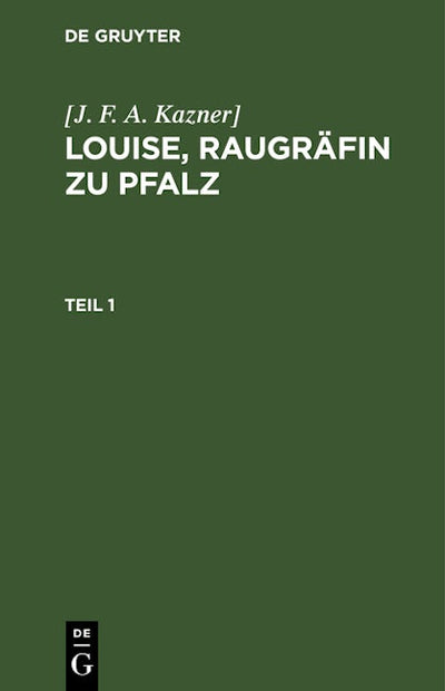 [J. F. A. Kazner]: Louise, Raugräfin zu Pfalz. Teil 1