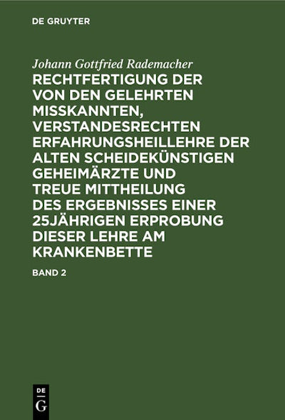 Johann Gottfried Rademacher: Rechtfertigung der von den Gelehrten misskannten, verstandesrechten Erfahrungsheillehre der alten scheidekünstigen Geheimärzte und treue Mittheilung des Ergebnisses einer 25jährigen Erprobung dieser Lehre am Krankenbette. Band